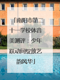 南阳市第二十一学校体音美测评：少年跃动间绽放艺韵风华