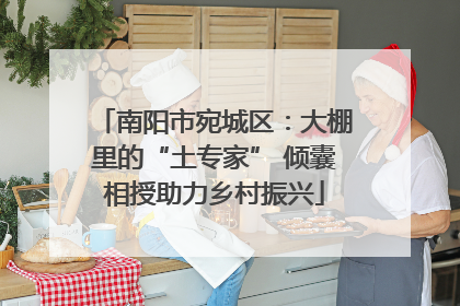 南阳市宛城区：大棚里的“土专家” 倾囊相授助力乡村振兴