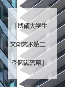 博硕大学生文创艺术第二季圆满落幕