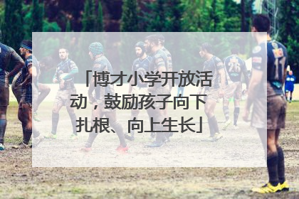 博才小学开放活动，鼓励孩子向下扎根、向上生长