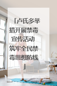 卢氏多举措开展禁毒宣传活动 筑牢全民禁毒思想防线