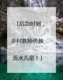 危急时刻，乡村教师勇救落水儿童！