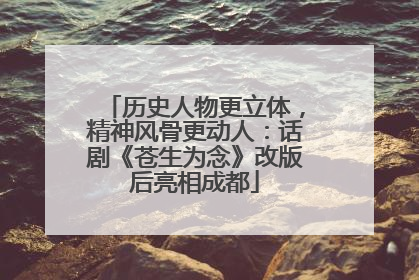 历史人物更立体，精神风骨更动人：话剧《苍生为念》改版后亮相成都