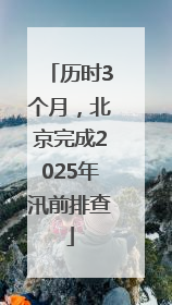 历时3个月，北京完成2025年汛前排查