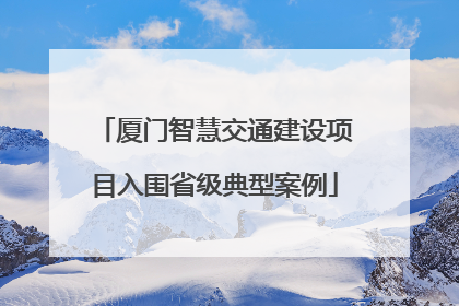 厦门智慧交通建设项目入围省级典型案例