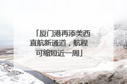 厦门港再添美西直航新通道，航程可缩短近一周