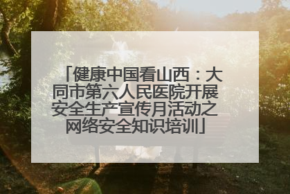 健康中国看山西：大同市第六人民医院开展安全生产宣传月活动之网络安全知识培训