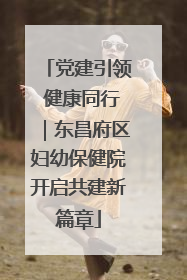 党建引领 健康同行｜东昌府区妇幼保健院开启共建新篇章
