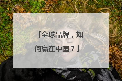 全球品牌，如何赢在中国？