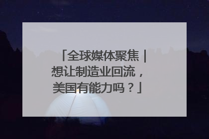全球媒体聚焦｜想让制造业回流，美国有能力吗？