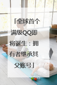 全球首个满级QQ即将诞生：拥有者继承其父账号