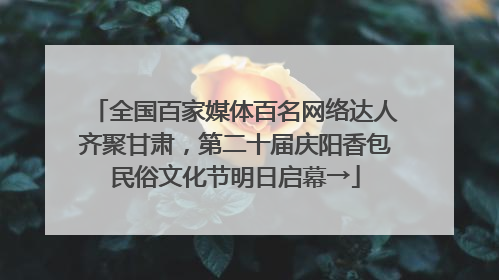 全国百家媒体百名网络达人齐聚甘肃，第二十届庆阳香包民俗文化节明日启幕→