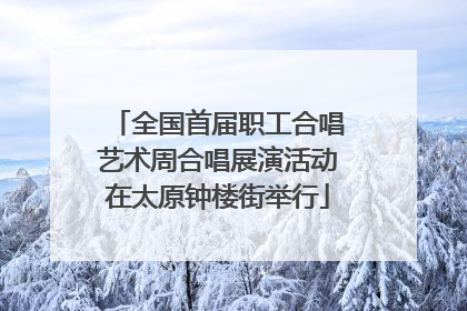 全国首届职工合唱艺术周合唱展演活动在太原钟楼街举行