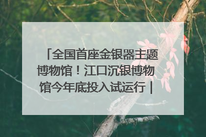 全国首座金银器主题博物馆！江口沉银博物馆今年底投入试运行｜万千气象看四川