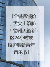 全链条锁价，舌尖上筑防！德州天衢新区24小时硬核护航新青年音乐节