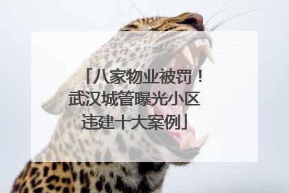 八家物业被罚！武汉城管曝光小区违建十大案例