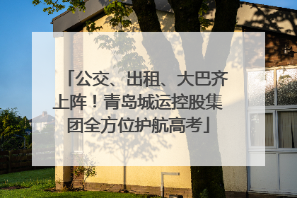 公交、出租、大巴齐上阵！青岛城运控股集团全方位护航高考