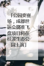 公园变赛场，成都世运会掷准飞盘项目将在桂溪生态公园上演