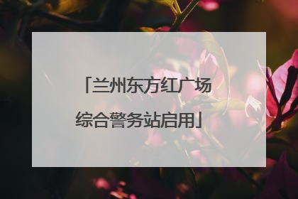 兰州东方红广场综合警务站启用
