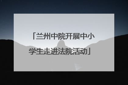兰州中院开展中小学生走进法院活动