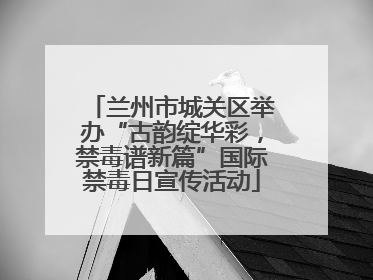 兰州市城关区举办“古韵绽华彩，禁毒谱新篇”国际禁毒日宣传活动