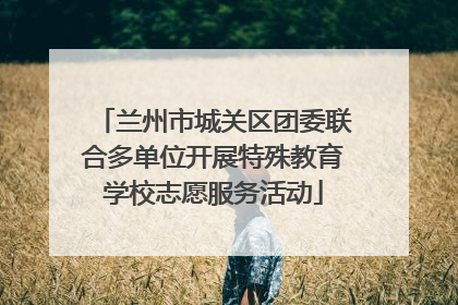 兰州市城关区团委联合多单位开展特殊教育学校志愿服务活动