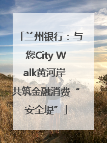 兰州银行：与您City Walk黄河岸 共筑金融消费“安全堤”