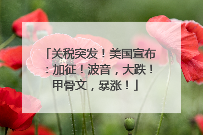 关税突发！美国宣布：加征！波音，大跌！甲骨文，暴涨！