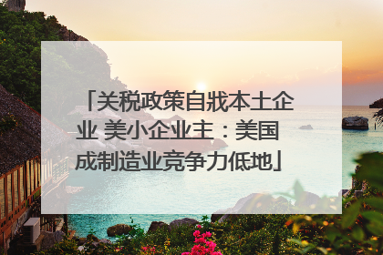 关税政策自戕本土企业 美小企业主：美国成制造业竞争力低地