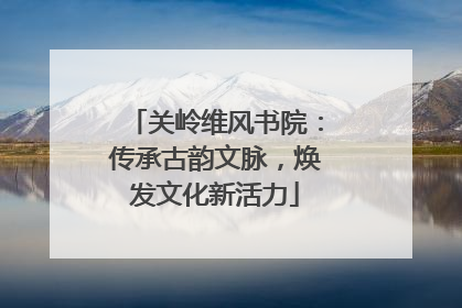 关岭维风书院：传承古韵文脉，焕发文化新活力