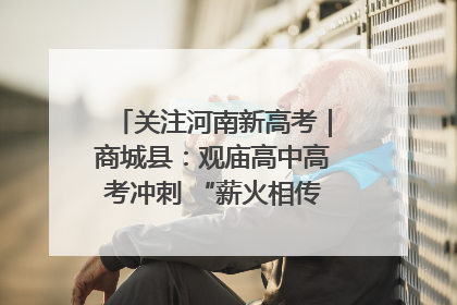 关注河南新高考｜商城县：观庙高中高考冲刺 “薪火相传”助力备考