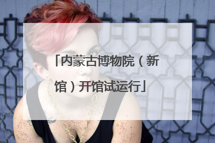 内蒙古博物院（新馆）开馆试运行
