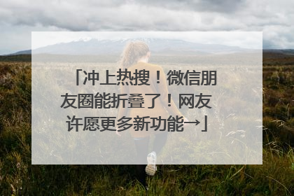 冲上热搜！微信朋友圈能折叠了！网友许愿更多新功能→