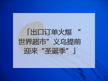 出口订单火爆 “世界超市”义乌提前迎来“圣诞季”