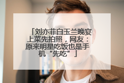 刘亦菲白玉兰晚宴上菜先拍照，网友：原来明星吃饭也是手机“先吃”