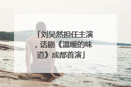 刘昊然担任主演，话剧《温暖的味道》成都首演
