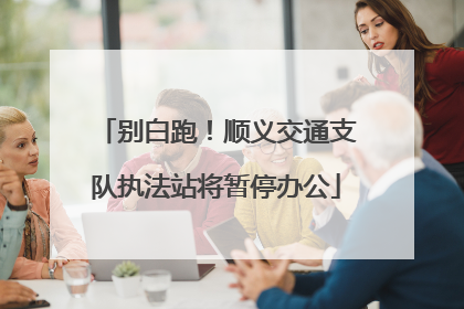 别白跑！顺义交通支队执法站将暂停办公