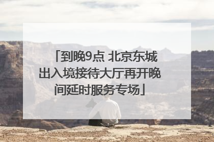 到晚9点 北京东城出入境接待大厅再开晚间延时服务专场