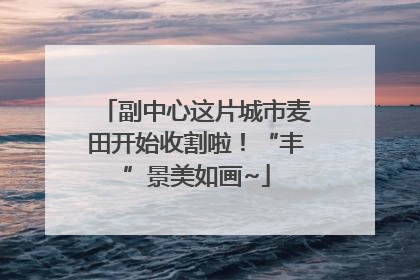 副中心这片城市麦田开始收割啦！“丰”景美如画~