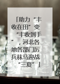 助力“丰收在田”变“丰收到手”，河北各地各部门厉兵秣马迎战“三夏”