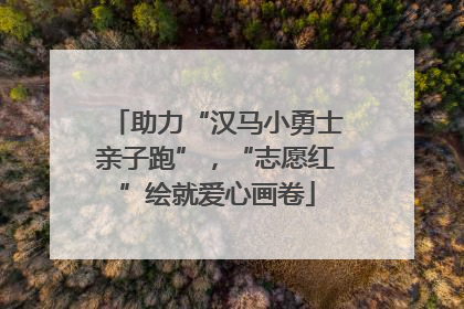 助力“汉马小勇士亲子跑”，“志愿红”绘就爱心画卷