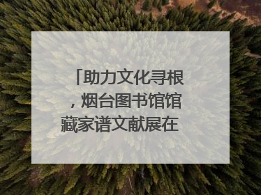 助力文化寻根，烟台图书馆馆藏家谱文献展在大连举办
