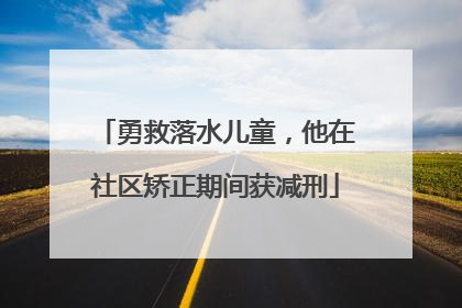 勇救落水儿童，他在社区矫正期间获减刑