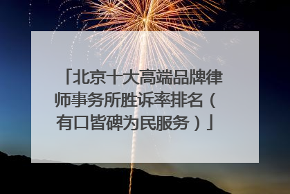 北京十大高端品牌律师事务所胜诉率排名（有口皆碑为民服务）