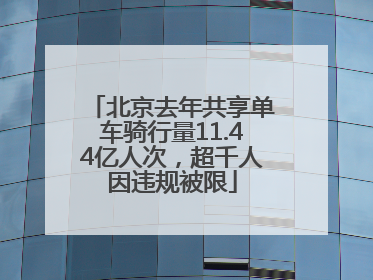 北京去年共享单车骑行量11.44亿人次，超千人因违规被限