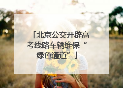 北京公交开辟高考线路车辆维保“绿色通道”
