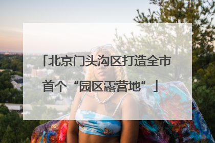 北京门头沟区打造全市首个“园区露营地”