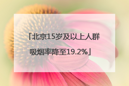 北京15岁及以上人群吸烟率降至19.2%