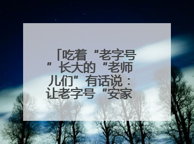 吃着“老字号”长大的“老师儿们”有话说：让老字号“安家”更“兴业”