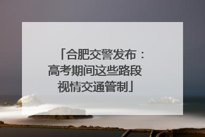 合肥交警发布：高考期间这些路段视情交通管制